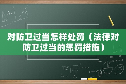 對防衛過當怎樣處罰（法律對防衛過當的懲罰措施）