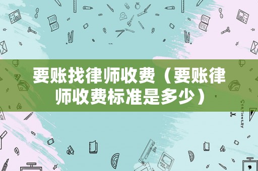 要賬找律師收費（要賬律師收費標準是多少）