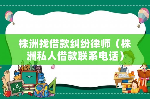 株洲找借款糾紛律師（株洲私人借款聯系電話）