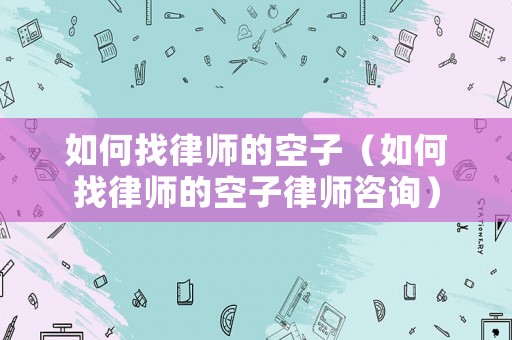 如何找律師的空子（如何找律師的空子律師咨詢）