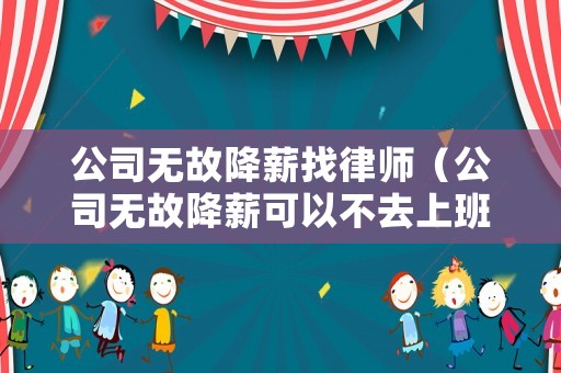公司無故降薪找律師（公司無故降薪可以不去上班嗎）