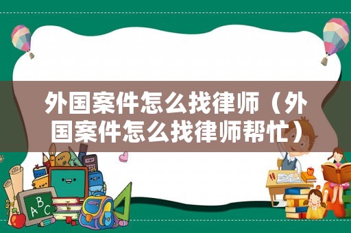 外國案件怎么找律師（外國案件怎么找律師幫忙）