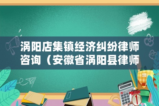 渦陽(yáng)店集鎮(zhèn)經(jīng)濟(jì)糾紛律師咨詢（安徽省渦陽(yáng)縣律師咨詢）