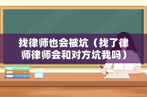 找律師也會被坑（找了律師律師會和對方坑我嗎）
