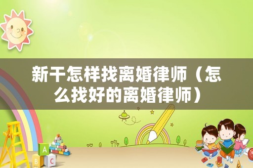 新干怎樣找離婚律師（怎么找好的離婚律師）