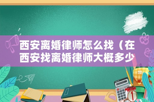 西安離婚律師怎么找（在西安找離婚律師大概多少錢(qián)）