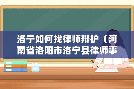 洛寧如何找律師辯護（河南省洛陽市洛寧縣律師事務所）