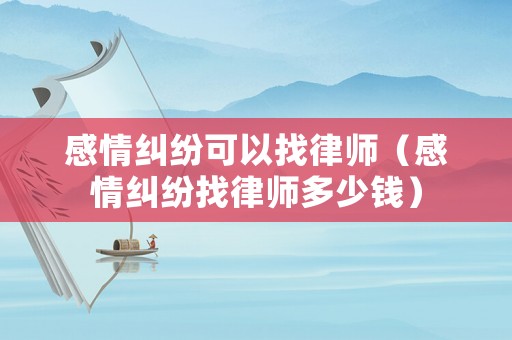 感情糾紛可以找律師（感情糾紛找律師多少錢）