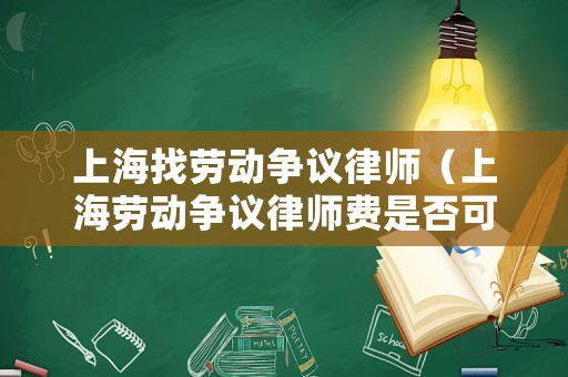 上海找勞動爭議律師（上海勞動爭議律師費是否可以要求用人單位承擔）
