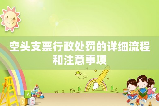 空頭支票行政處罰的詳細流程和注意事項