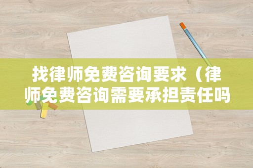 找律師免費咨詢要求（律師免費咨詢需要承擔責任嗎）
