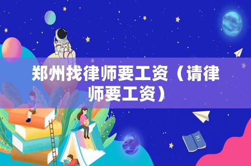 鄭州找律師要工資（請律師要工資）