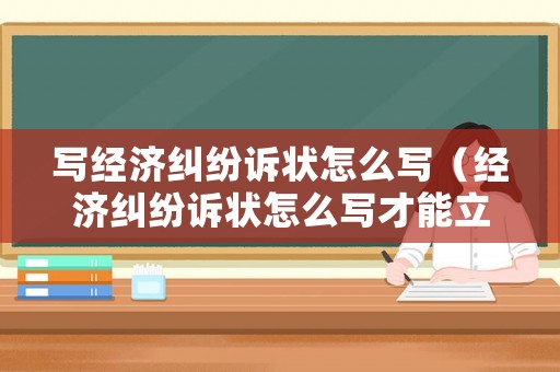 寫經濟糾紛訴狀怎么寫（經濟糾紛訴狀怎么寫才能立案）