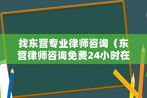 找東營專業律師咨詢（東營律師咨詢免費24小時在線）