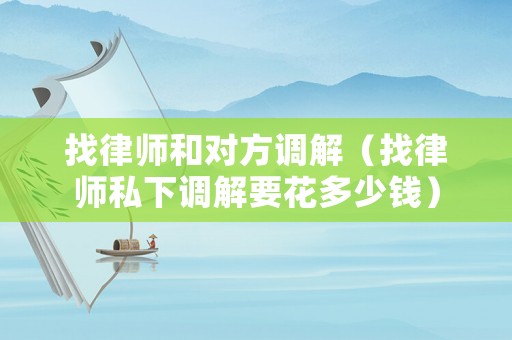 找律師和對方調解（找律師私下調解要花多少錢）