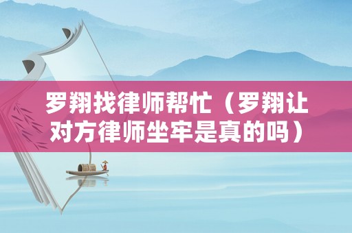 羅翔找律師幫忙（羅翔讓對方律師坐牢是真的嗎）