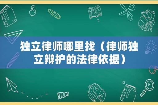 獨立律師哪里找（律師獨立辯護的法律依據）