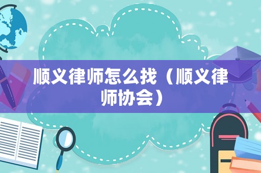 順義律師怎么找（順義律師協會）