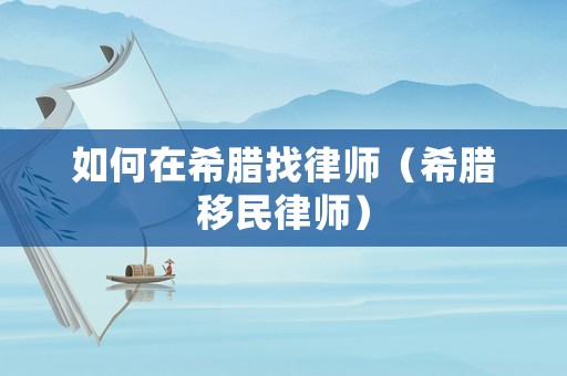 如何在希臘找律師（希臘移民律師）