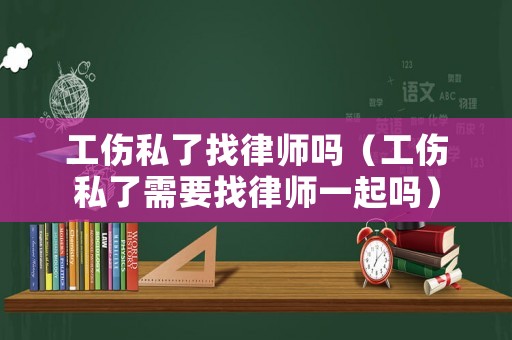 工傷私了找律師嗎（工傷私了需要找律師一起嗎）