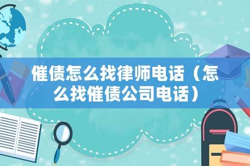 催債怎么找律師電話（怎么找催債公司電話）