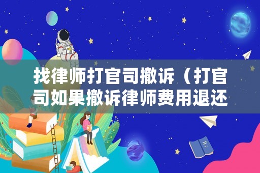 找律師打官司撤訴（打官司如果撤訴律師費用退還嗎）
