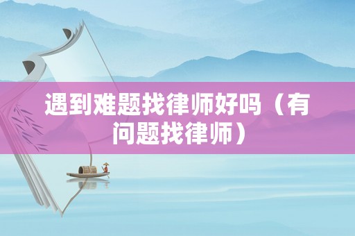 遇到難題找律師好嗎（有問題找律師）