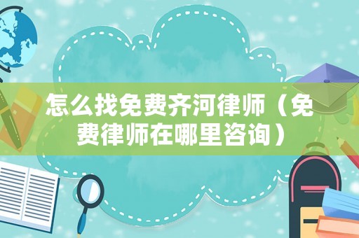 怎么找免費齊河律師（免費律師在哪里咨詢）