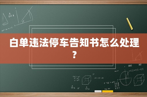 白單違法停車告知書怎么處理？