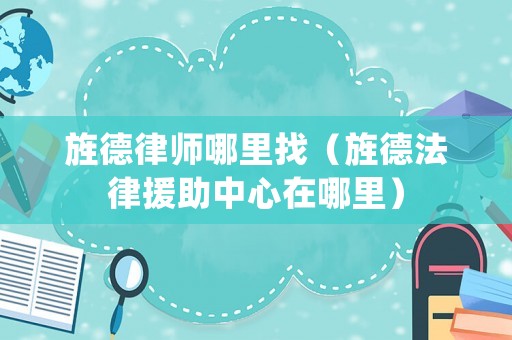 旌德律師哪里找（旌德法律援助中心在哪里）