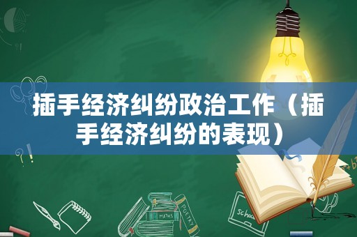 插手經濟糾紛政治工作（插手經濟糾紛的表現）