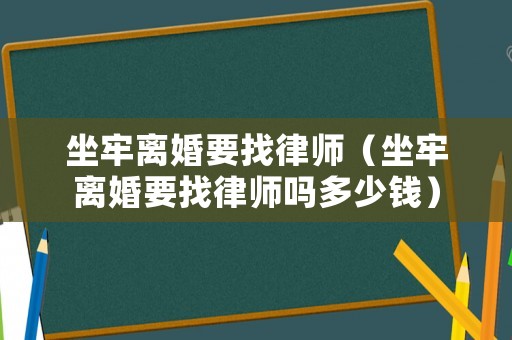 坐牢離婚要找律師（坐牢離婚要找律師嗎多少錢）