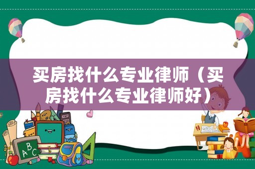 買房找什么專業律師（買房找什么專業律師好）