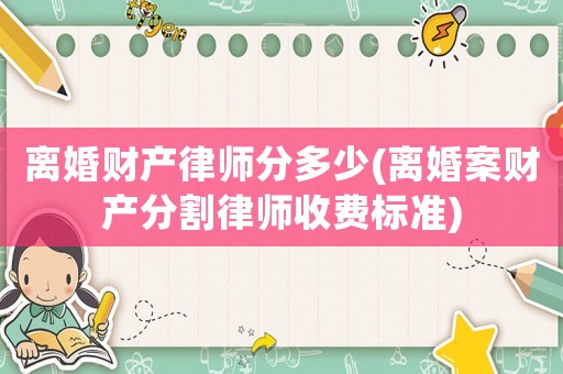 離婚財產律師分多少(離婚案財產分割律師收費標準)