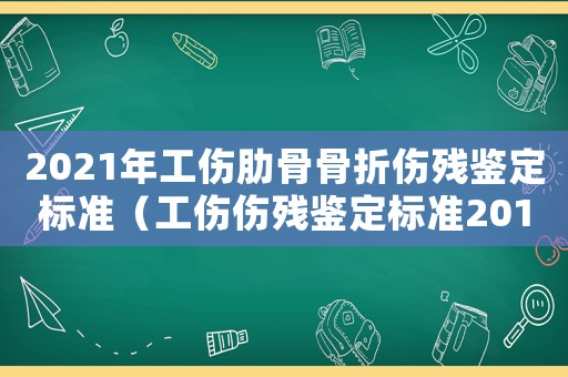 2021年工傷肋骨骨折傷殘鑒定標(biāo)準(zhǔn)（工傷傷殘鑒定標(biāo)準(zhǔn)2018肋骨骨折）