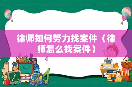 律師如何努力找案件（律師怎么找案件）