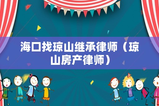 海口找瓊山繼承律師（瓊山房產(chǎn)律師）