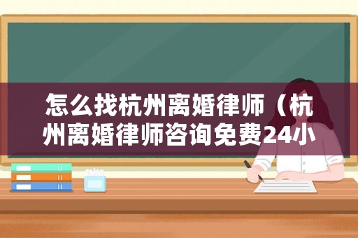 怎么找杭州離婚律師（杭州離婚律師咨詢免費(fèi)24小時在線）