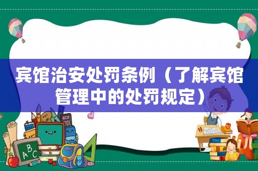 賓館治安處罰條例（了解賓館管理中的處罰規(guī)定）