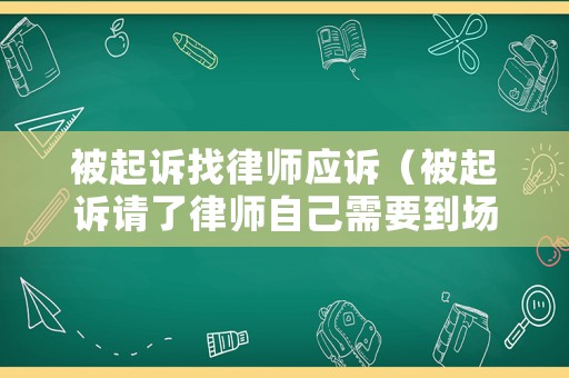 被起訴找律師應(yīng)訴（被起訴請(qǐng)了律師自己需要到場(chǎng)嗎）