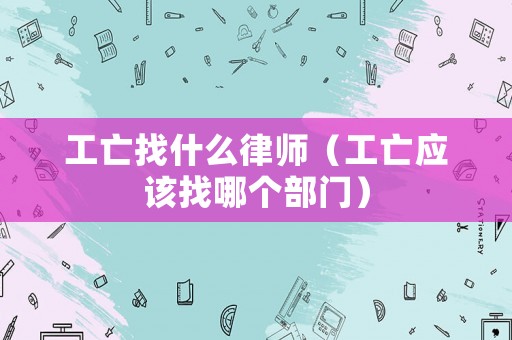 工亡找什么律師（工亡應該找哪個部門）