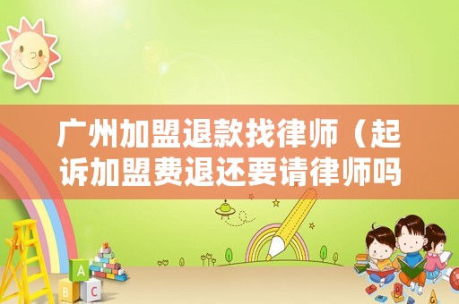 廣州加盟退款找律師（起訴加盟費退還要請律師嗎）