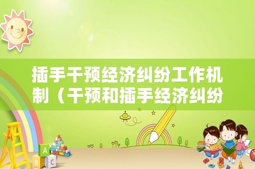 插手干預經濟糾紛工作機制（干預和插手經濟糾紛不屬于違反規定）