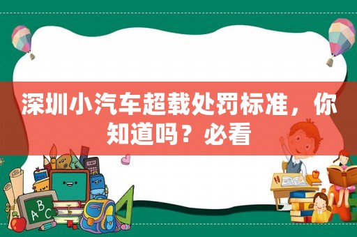 深圳小汽車超載處罰標準，你知道嗎？必看