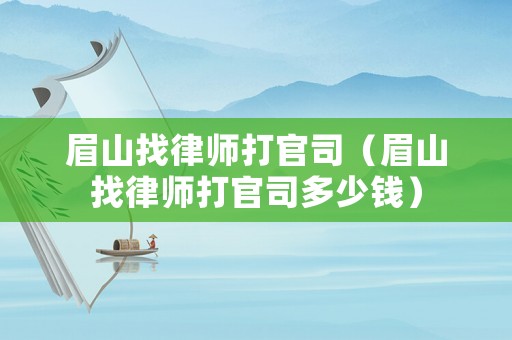 眉山找律師打官司（眉山找律師打官司多少錢）