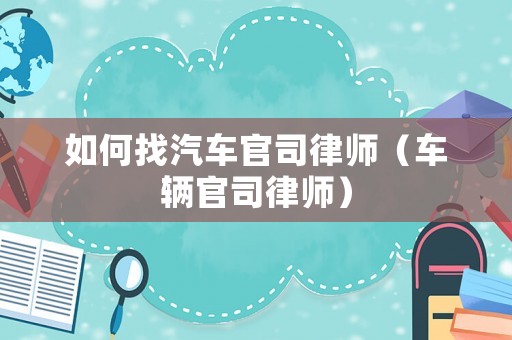 如何找汽車官司律師（車輛官司律師）