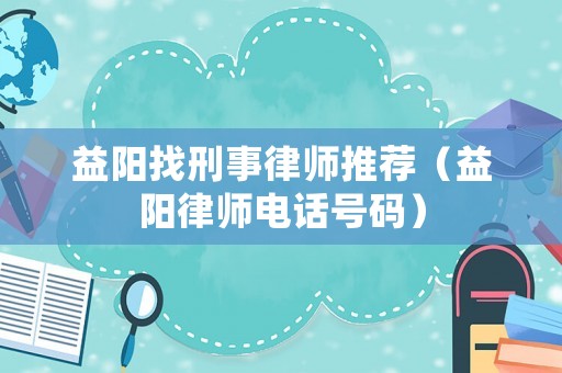 益陽找刑事律師推薦（益陽律師電話號碼）