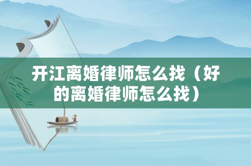 開江離婚律師怎么找（好的離婚律師怎么找）