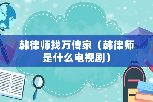 韓律師找萬傳家（韓律師是什么電視劇）