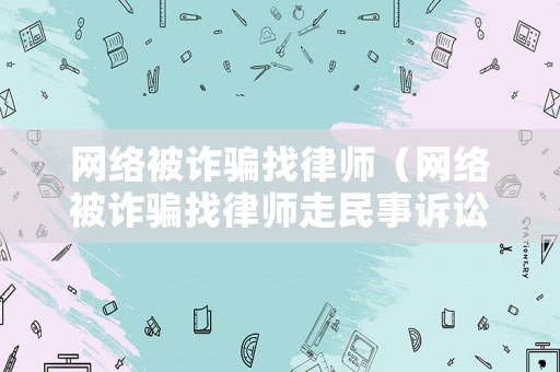 網絡被詐騙找律師（網絡被詐騙找律師走民事訴訟有用嗎）
